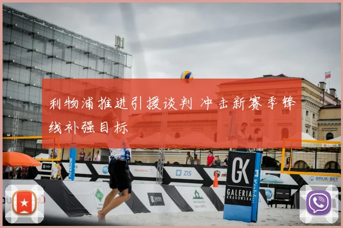利物浦推进引援谈判 冲击新赛季锋线补强目标