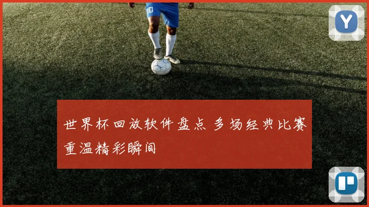 世界杯回放软件盘点 多场经典比赛重温精彩瞬间