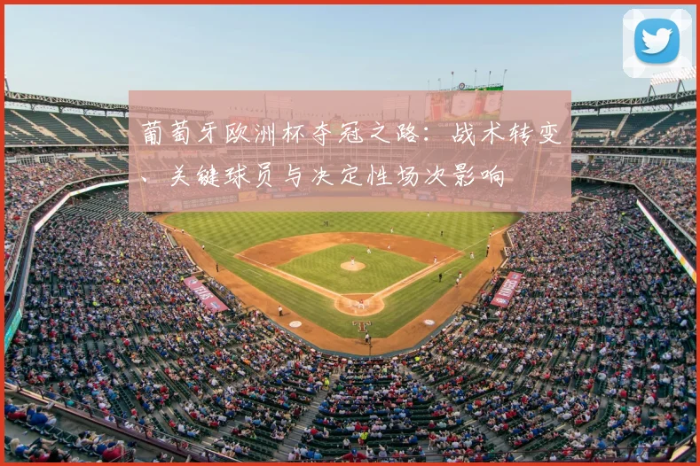 葡萄牙欧洲杯夺冠之路：战术转变、关键球员与决定性场次影响