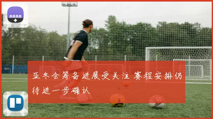 亚冬会筹备进展受关注 赛程安排仍待进一步确认