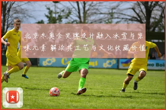 北京冬奥会奖牌设计融入冰雪与京味元素 解读其工艺与文化收藏价值