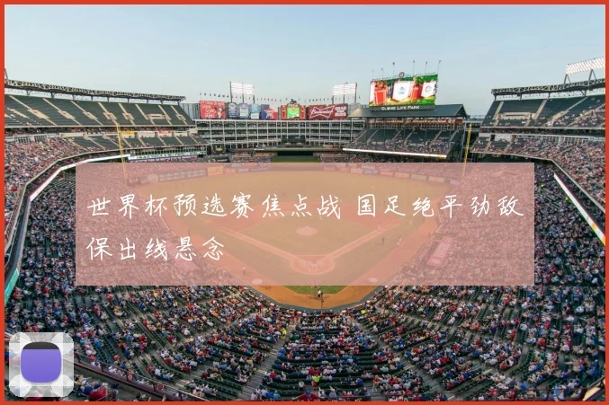 世界杯预选赛焦点战 国足绝平劲敌保出线悬念