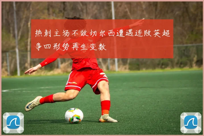 热刺主场不敌切尔西遭遇连败英超争四形势再生变数