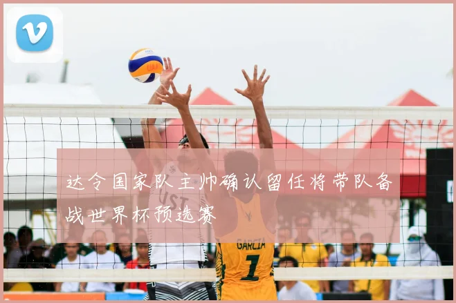 达令国家队主帅确认留任将带队备战世界杯预选赛