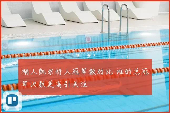 湖人凯尔特人冠军数对比 谁的总冠军次数更高引关注