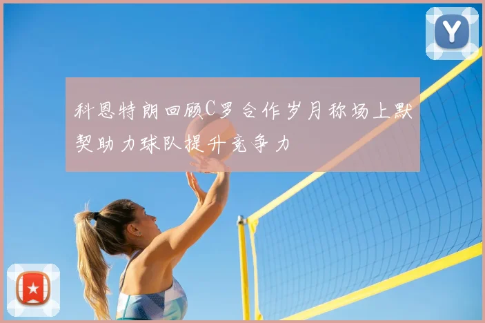 科恩特朗回顾C罗合作岁月称场上默契助力球队提升竞争力