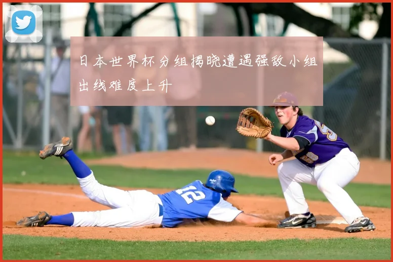 日本世界杯分组揭晓遭遇强敌小组出线难度上升