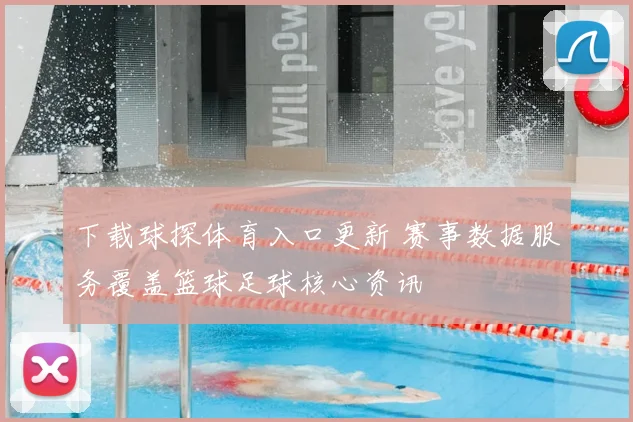 下载球探体育入口更新 赛事数据服务覆盖篮球足球核心资讯