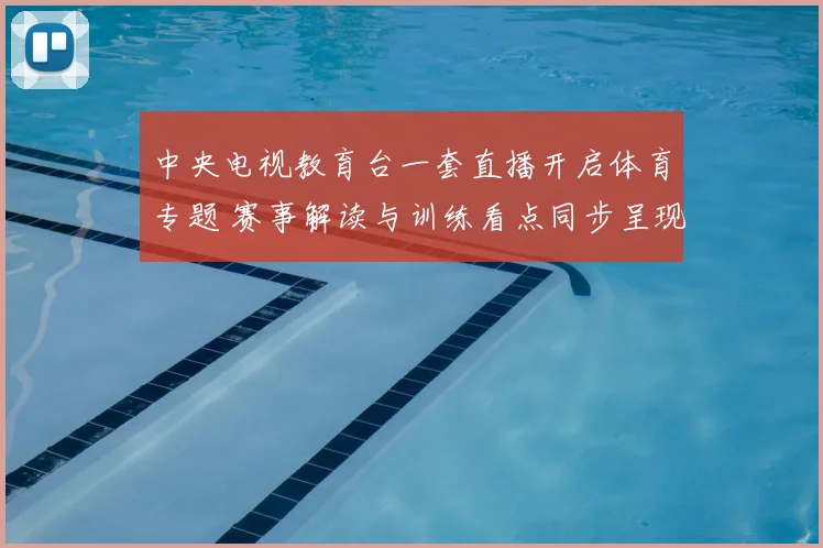 中央电视教育台一套直播开启体育专题 赛事解读与训练看点同步呈现