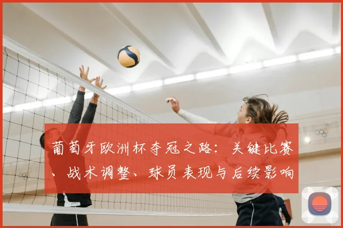 葡萄牙欧洲杯夺冠之路：关键比赛、战术调整、球员表现与后续影响分析