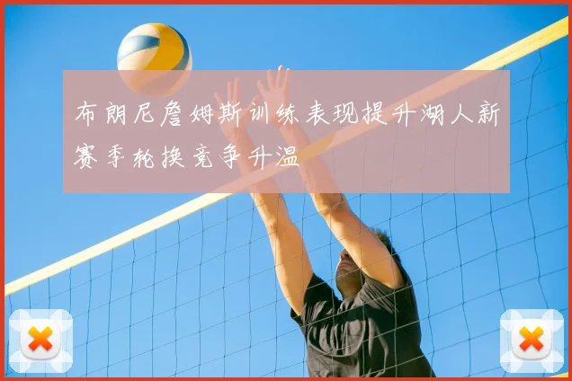 布朗尼詹姆斯训练表现提升湖人新赛季轮换竞争升温