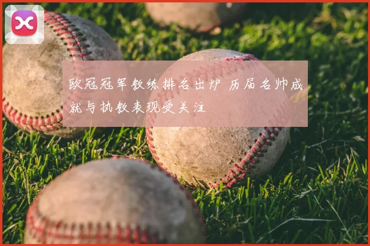 欧冠冠军教练排名出炉 历届名帅成就与执教表现受关注
