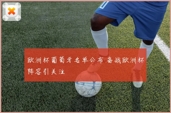 欧洲杯葡萄牙名单公布 备战欧洲杯阵容引关注
