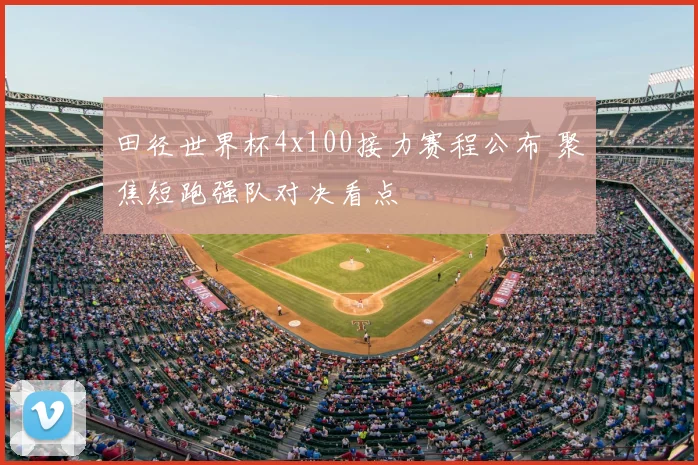 田径世界杯4x100接力赛程公布 聚焦短跑强队对决看点