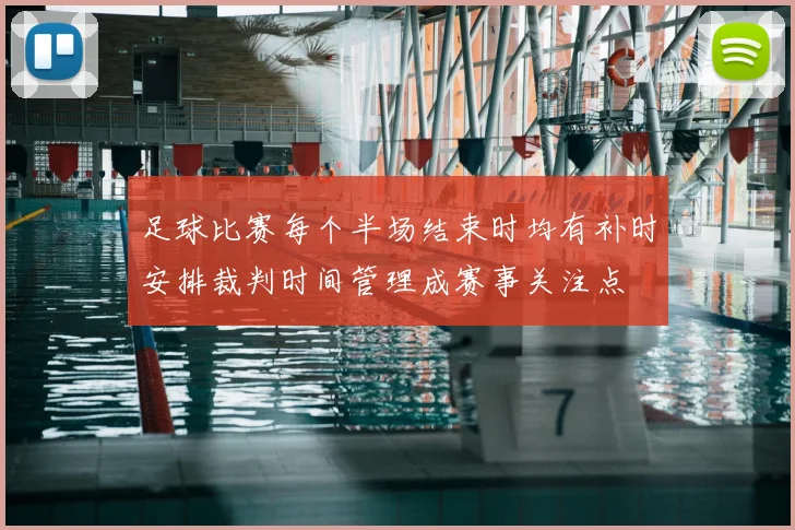 足球比赛每个半场结束时均有补时安排裁判时间管理成赛事关注点