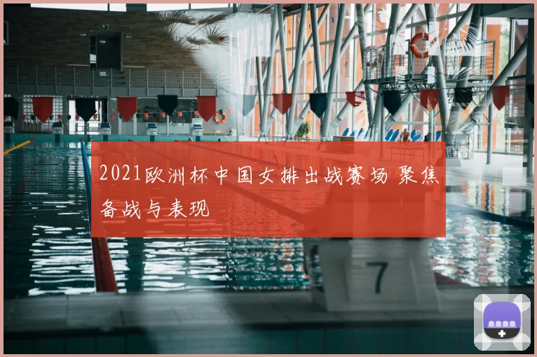 2021欧洲杯中国女排出战赛场 聚焦备战与表现