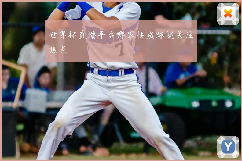 世界杯直播平台哪家快成球迷关注焦点