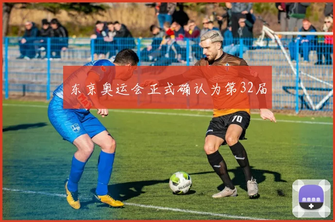 东京奥运会正式确认为第32届